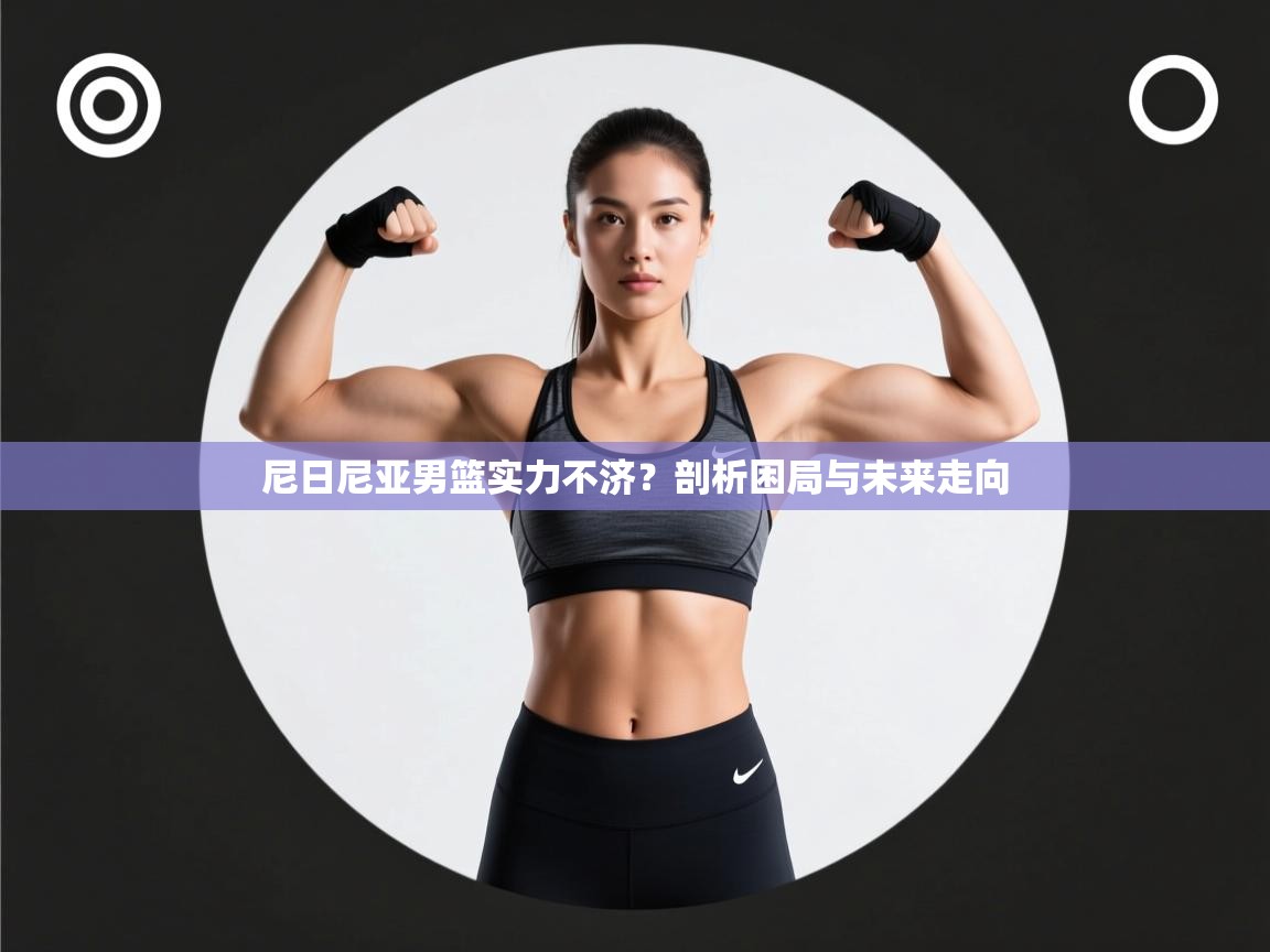 尼日尼亚男篮实力不济？剖析困局与未来走向  第1张