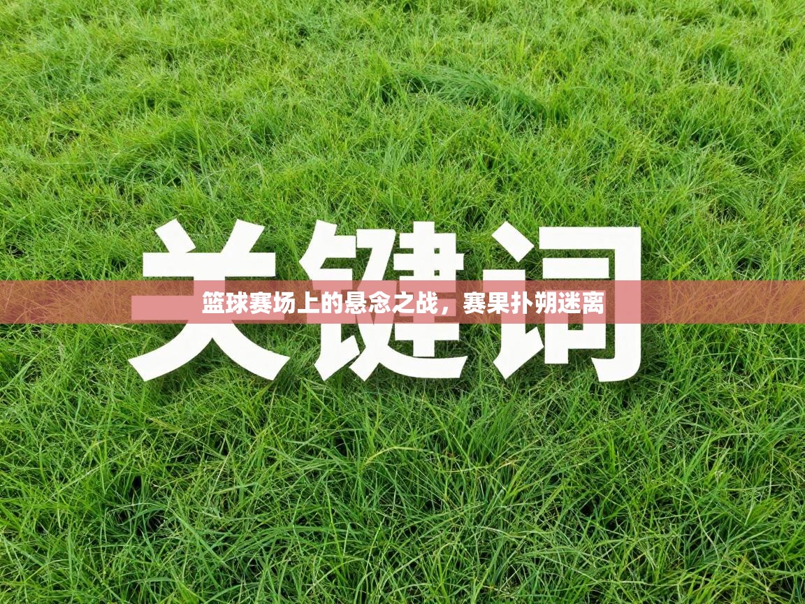 篮球赛场上的悬念之战，赛果扑朔迷离  第1张